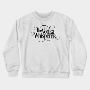 The Vodka Whisperer - funny vodka lover Crewneck Sweatshirt